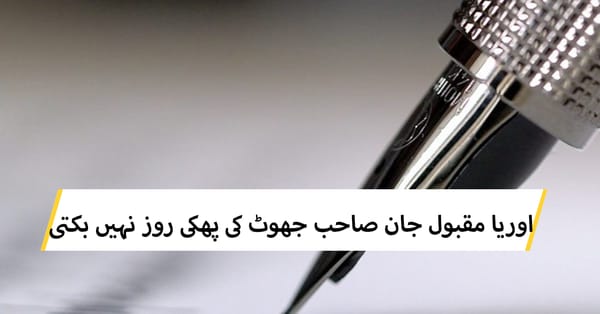 اوریا مقبول جان صاحب جھوٹ کی پھکی روز نہیں بکتی
